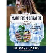 The Made-From-Scratch Life: Your Get-Started Homesteading Guide