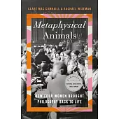 Metaphysical Animals: How Four Women Brought Philosophy Back to Life