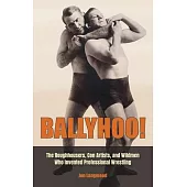 Ballyhoo!: The Roughhousers, Con Artists, and Wildmen Who Invented Professional Wrestling