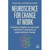 Neuroscience for Business Transformation: Practical Insights to Overcome Workforce Resistance to Organizational Change