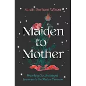 Maiden to Mother: Unlocking Our Archetypal Journey Into the Mature Feminine