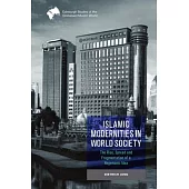 Islamic Modernities in World Society: The Rise, Spread, and Fragmentation of a Hegemonic Idea