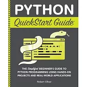 Python QuickStart Guide: The Simplified Beginner’s Guide to Python Programming Using Hands-On Projects and Real-World Applications