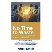 No Time to Waste: Microbehaviors: Leveraging the Little Things to Become a Better Leader