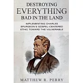 Destroying Everything Bad in the Land: Implementing Charles Spurgeon’s Gospel-Centered Ethic Toward The Vulnerable in Society