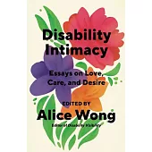 Disability Intimacy: Essays on Love, Care, and Desire