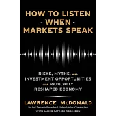 How to Listen When Markets Speak: Risks, Myths, and Investment Opportunities in a Radically Reshaped Economy