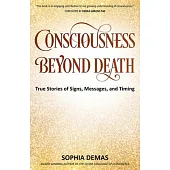 Consciousness Beyond Death: True Stories of Signs, Messages, and Timing