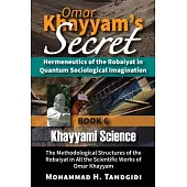 Omar Khayyam’s Secret: Hermeneutics of the Robaiyat in Quantum Sociological Imagination: Book 6: Khayyami Science: The Methodological Structu