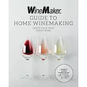 The Winemaker Guide to Home Winemaking: Craft Your Own Great Wine * Beginner to Advanced Techniques and Tips * 30+ Recipes for Classic Grape and Fruit