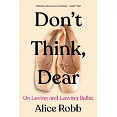 Don’t Think, Dear: On Loving and Leaving Ballet