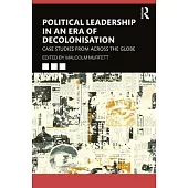Political Leadership in an Era of Decolonisation: Case Studies from Across the Globe