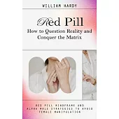 Red Pill: How to Question Reality and Conquer the Matrix (Red Pill Mindframe and Alpha Male Strategies to Avoid Female Manipulat