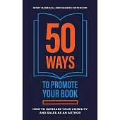 50 Ways To Promote Your Book: How To Increase Your Visibility And Sales As An Author