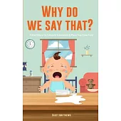 Why Do We Say That? 101 Idioms, Phrases, Sayings & Facts! A Brief History On Colloquial Expressions & Where They Come From!