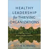 Healthy Leadership for Thriving Organizations: Creating Contexts Where People Flourish