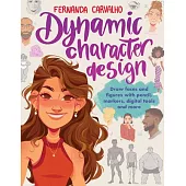 Dynamic Character Design: Draw Faces and Figures with Pencil, Markers, Digital Tools, and More