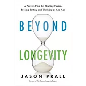 Beyond Longevity: A Proven Plan for Healing Faster, Feeling Better, and Thriving at Any Age