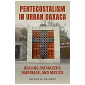 Pentecostalism in Urban Oaxaca: Healing Patriarchy, Marriage, and Mexico