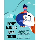 Every Man his own Doctor: The Cold Water, Tepid Water, and Friction-Cure, as Applicable to Every Disease to Which the Human Frame is Subject, an