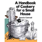 A Handbook of Cookery for a Small House