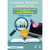 Grammar Inquiries, Grades 6 - 12: An Inquiry- And Asset-Based Approach to Grammar Instruction