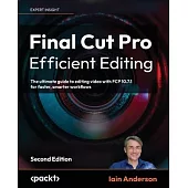 Final Cut Pro Efficient Editing - Second Edition: The ultimate guide to editing video with FCP 10.6.6 for Mac