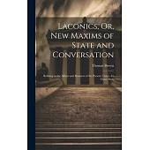 Laconics, Or, New Maxims of State and Conversation: Relating to the Affairs and Manners of the Present Times: In Three Parts