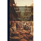 The Holy Land and the Bible: A Book of Scripture Illustrations Gathered in Palestine; Volume 1