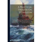 A Practical Treatise On Petroleum: Comprising Its Origin, Geology, Geographical Distribution, History, Chemistry, Mining, Technology, Uses and Transpo