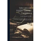 The Life of Henry David Thoreau: Including Many Essays Hitherto Unpublished, and Some Account of His Family and Friends