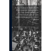 A Pilgrimage in Europe and America, Leading to the Discovery of the Sources of the Mississippi and Bloody River: With a Description of the Whole Cours