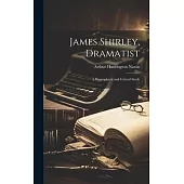 James Shirley, Dramatist: A Biographical and Critical Study