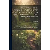 The Curiosities of Common Water, Or, the Advantages Thereof in Preventing and Curing Many Distempers: Gather’D From the Writings of Several Eminent Ph