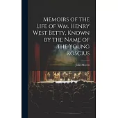 Memoirs of the Life of Wm. Henry West Betty, Known by the Name of the Young Roscius