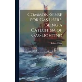 Common-Sense for Gas Users. Being a Catechism of Gas-Lighting