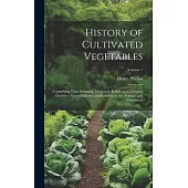 History of Cultivated Vegetables: Comprising Their Botanical, Medicinal, Edible, and Chemical Qualities; Natural History; and Relation to Art, Science