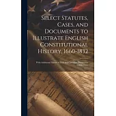 Select Statutes, Cases, and Documents to Illustrate English Constitutional History, 1660-1832: With Additional Matter of Irish and Canadian Documents