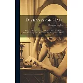 Diseases of Hair: A Popular Treatise Upon the Affections of the Hair System, With Advice Upon the Preservation and Management of Hair