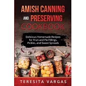 Amish Canning and Preserving COOKBOOK: Delicious Homemade Recipes for Fruit and Pie Fillings, Pickles, and Sweet Spreads