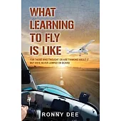 What Learning to Fly Is Like: For Those Who Thought or Are Thinking about It but Never Have Jumped on Board.