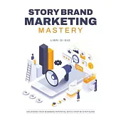 StoryBrand Marketing Mastery: Unlocking Your Business Potential with a Step-by-Step Guide