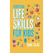 Essential Life Skills for Kids: A Guide to Growing Up, Making Friends, Being a Leader, Handling Money, Keeping Healthy, Cooking Meals, Making Decision