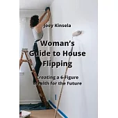 Woman’s Guide to House Flipping: Creating a 6-Figure Wealth for the Future