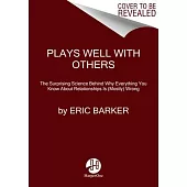 Plays Well with Others: The Surprising Science Behind Why Everything You Know about Relationships Is (Mostly) Wrong