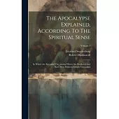 The Apocalypse Explained, According To The Spiritual Sense: In Which Are Revealed The Arcana Which Are Predicted And Have Been Hitherto Deeply Conceal