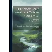 The Woods And Minerals Of New Brunswick: Being A Descriptive Catalogue Of The Trees, Shrubs, Rocks And Minerals Of The Province, Available For Economi