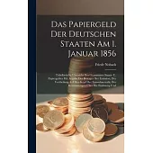 Das Papiergeld Der Deutschen Staaten Am 1. Januar 1856: Tabellarische Übersicht Des Gesammten Staats- U. Papiergeldes Mit Angabe Des Betrages Der Emis