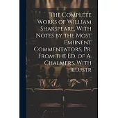 The Complete Works of William Shakspeare, With Notes by the Most Emiinent Commentators, Pr. From the Ed. of A. Chalmers, With Illustr