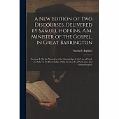 A New Edition of Two Discourses, Delivered by Samuel Hopkins, A.M. Minister of the Gospel, in Great Barrington: Sermon I. On the Necessity of the Know